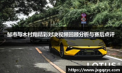 邹市与木村翔精彩对决视频回顾分析与赛后点评