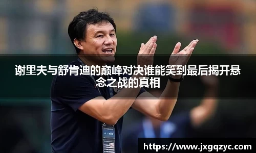 谢里夫与舒肯迪的巅峰对决谁能笑到最后揭开悬念之战的真相
