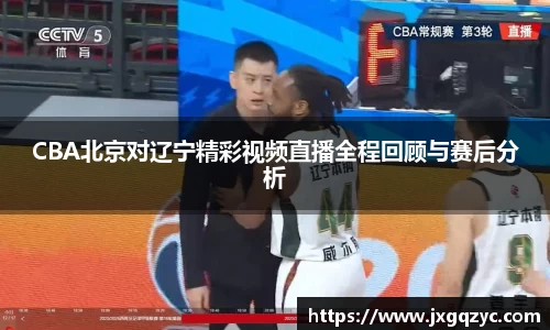 金年会CBA北京对辽宁精彩视频直播全程回顾与赛后分析